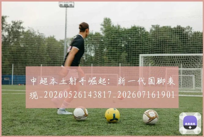 中超本土射手崛起：新一代国脚表现_20260526143817_20260716190131