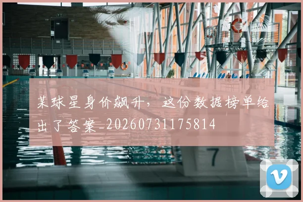 某球星身价飙升，这份数据榜单给出了答案_20260731175814