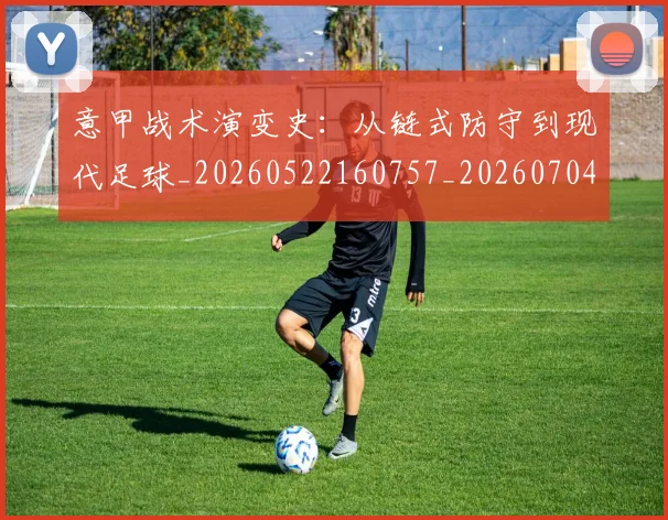 意甲战术演变史：从链式防守到现代足球_20260522160757_20260704174958_20260723175118