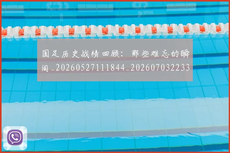 国足历史战绩回顾:那些难忘的瞬间_20260527111844_20260703223313_20260719162631