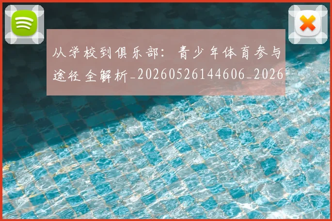 从学校到俱乐部:青少年体育参与途径全解析_20260526144606_20260703212033_20260718001033