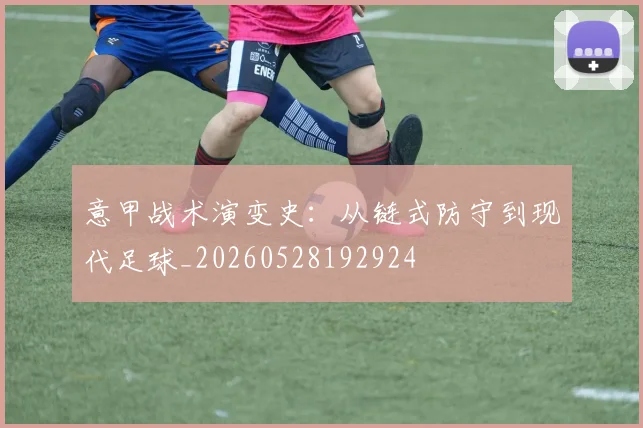意甲战术演变史：从链式防守到现代足球_20260528192924