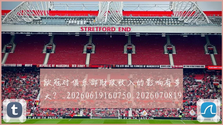 欧冠对俱乐部财政收入的影响有多大？_20260619160750_20260708190536