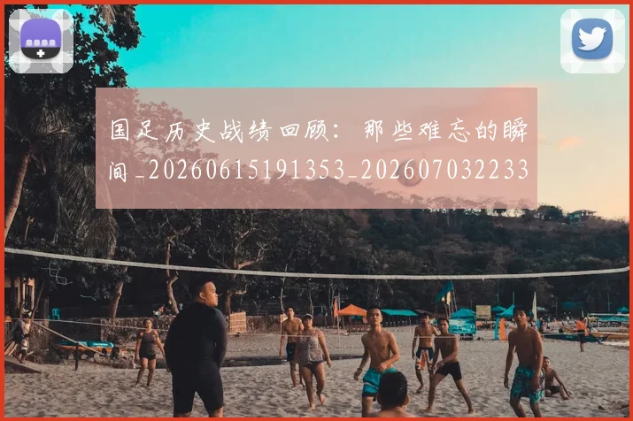 国足历史战绩回顾:那些难忘的瞬间_20260615191353_20260703223315