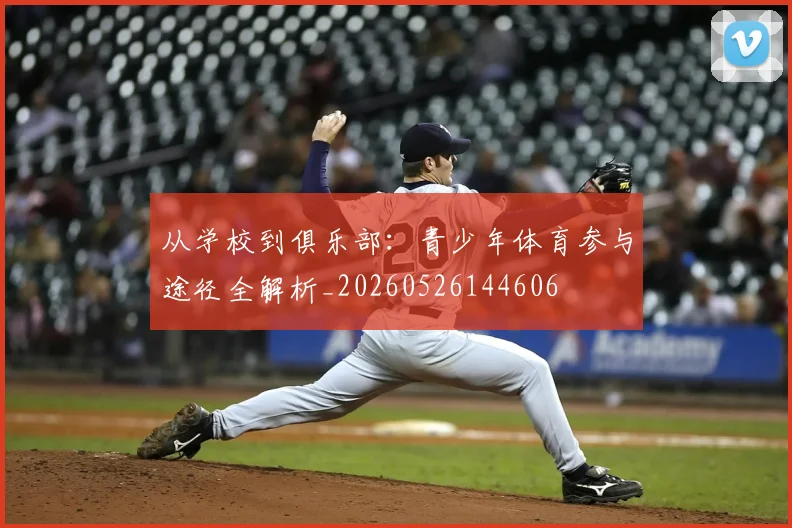 从学校到俱乐部:青少年体育参与途径全解析_20260526144606