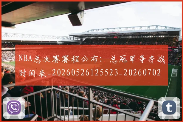 NBA总决赛赛程公布：总冠军争夺战时间表_20260526125523_20260702170502