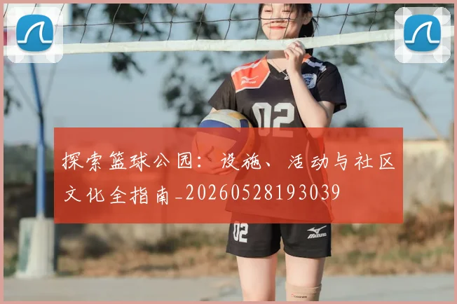 探索篮球公园:设施、活动与社区文化全指南_20260528193039